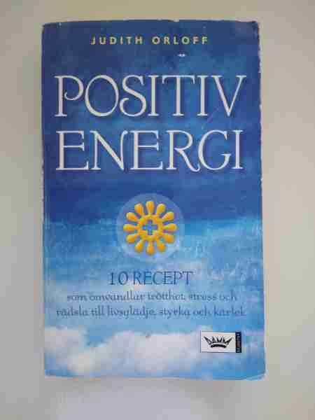 POSITIV ENERGI 10 RECEPT som omvandlar trötthet, stress och rädsla till livsglädje, styrka och kärlek 