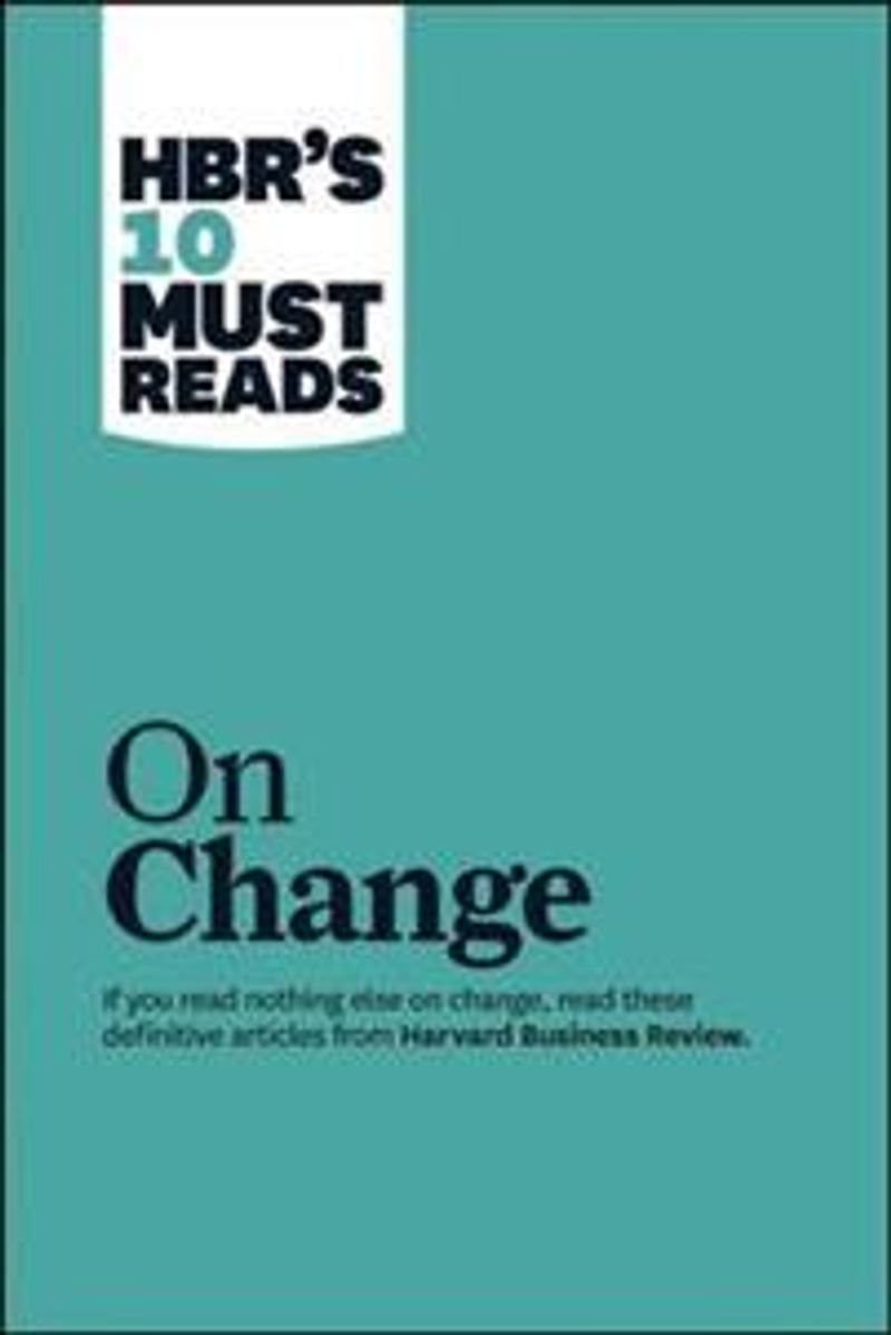 HBR's 10 Must Reads on Change Management (including featured article "Leading Change," by John P. Kotter)