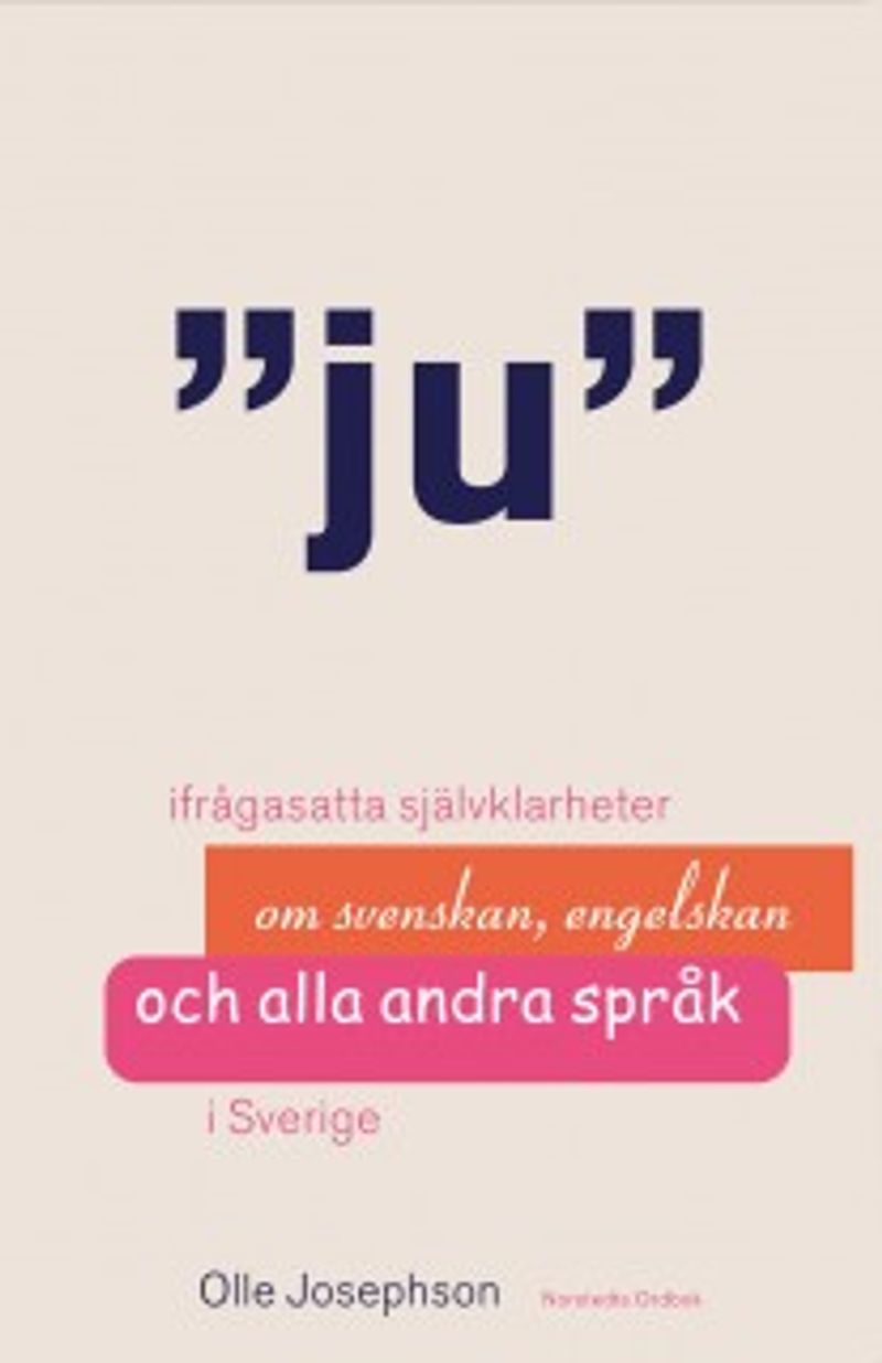 Ju : ifrågasatta självklarheter om svenskan, engelskan och alla andra språk i Sverige