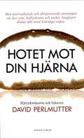 Hotet mot din hjärna : den överraskande och skrämmande sanningen om hur vete, kolhydrater och socker långsamt dödar ditt mest känsliga organ