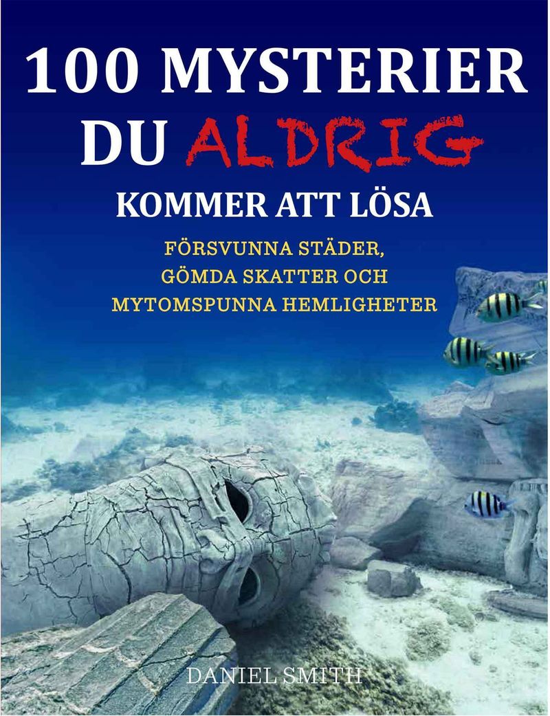 100 mysterier du aldrig kommer att lösa : försvunna städer, gömda skatter och mytomspunna hemligheter