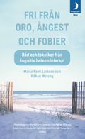 Fri från oro, ångest och fobier : råd och tekniker från kognitiv beteendeterapi