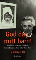 God dag, mitt barn! : Berättelsen om August Strindberg, Harriet Bosse och deras dotter Anne-Marie