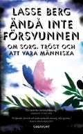 Ändå inte försvunnen : om sorg, tröst och att vara människa