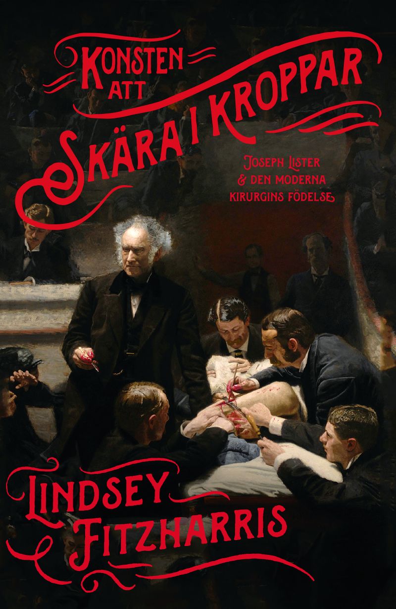 Konsten att skära i kroppar : Joseph Lister &amp; den moderna kirurgins födelse
